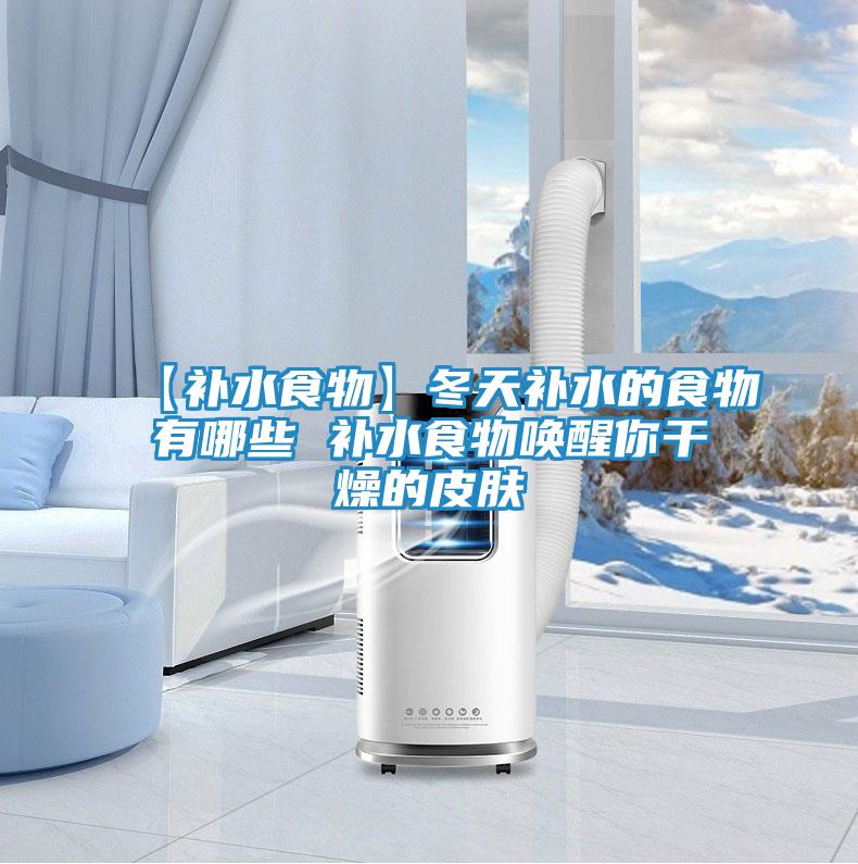 【补水食物】冬天补水的食物有哪些 补水食物唤醒你干燥的皮肤