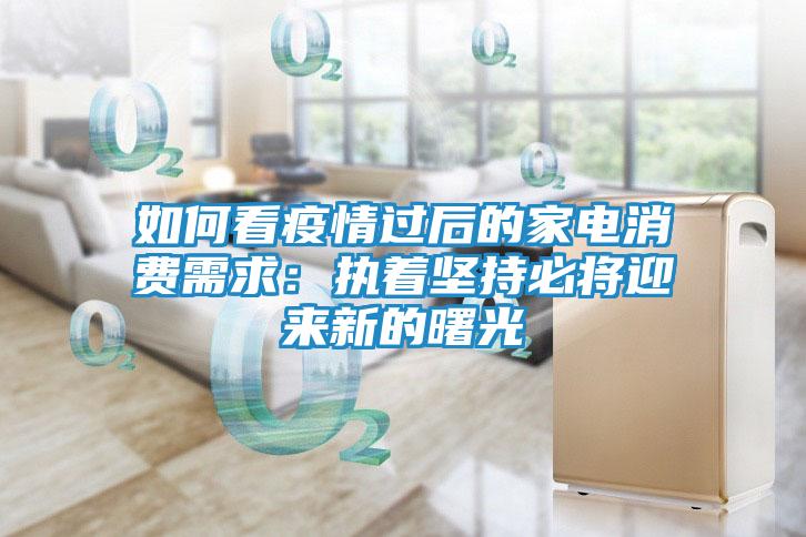 如何看疫情过后的家电消费需求：执着坚持必将迎来新的曙光