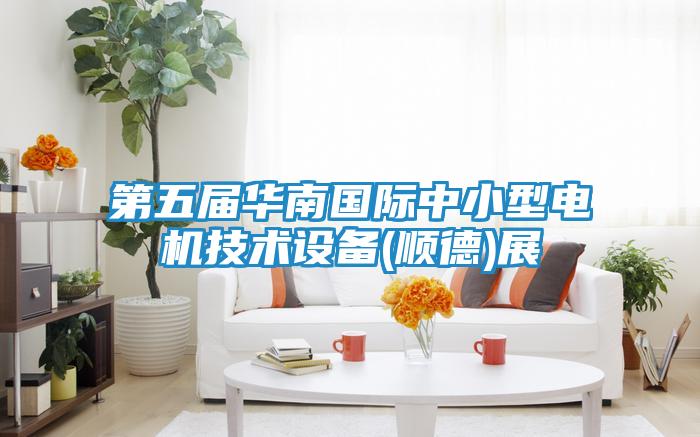 第五届华南国际中小型电机技术设备(顺德)展