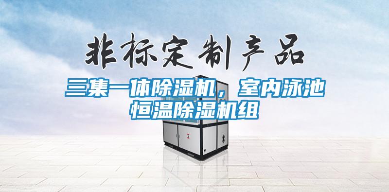 三集一体除湿机，室内泳池恒温除湿机组