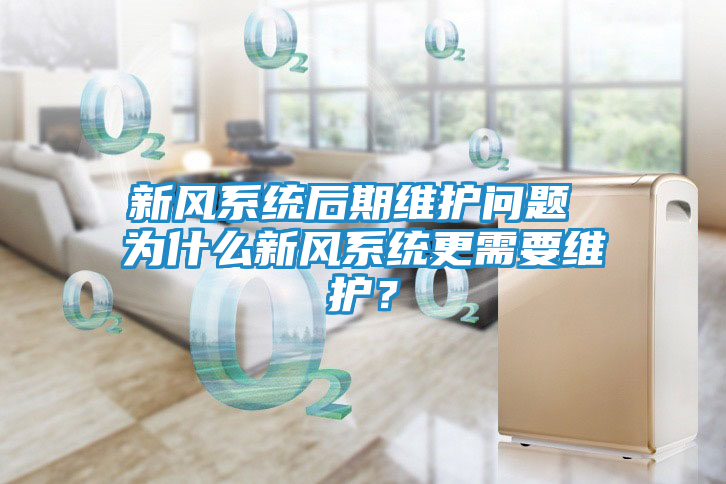 新风系统后期维护问题 为什么新风系统更需要维护？