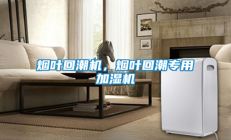 烟叶回潮机，烟叶回潮专用加湿机