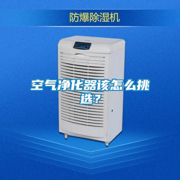 空气净化器该怎么挑选？