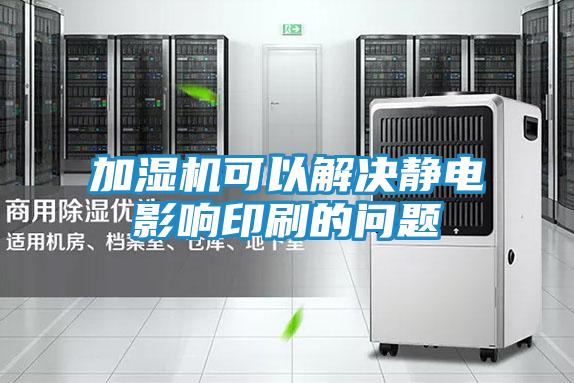 加湿机可以解决静电影响印刷的问题