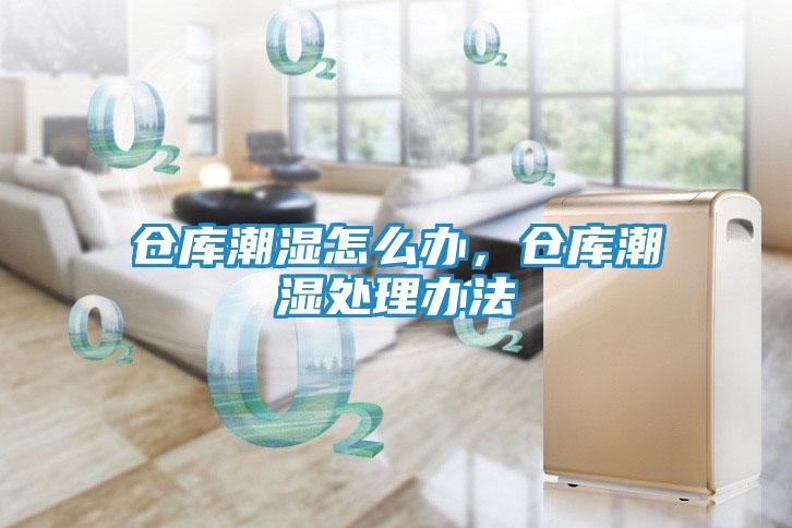 仓库潮湿怎么办，仓库潮湿处理办法