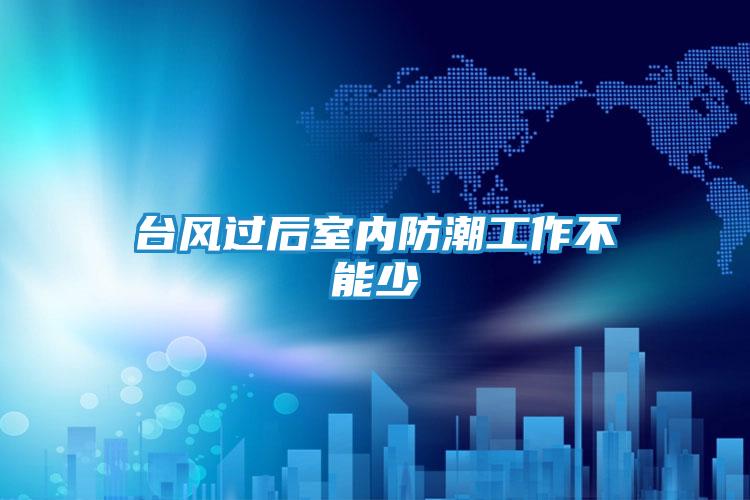 台风过后室内防潮工作不能少