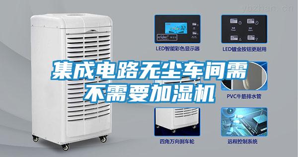 集成电路无尘车间需不需要加湿机