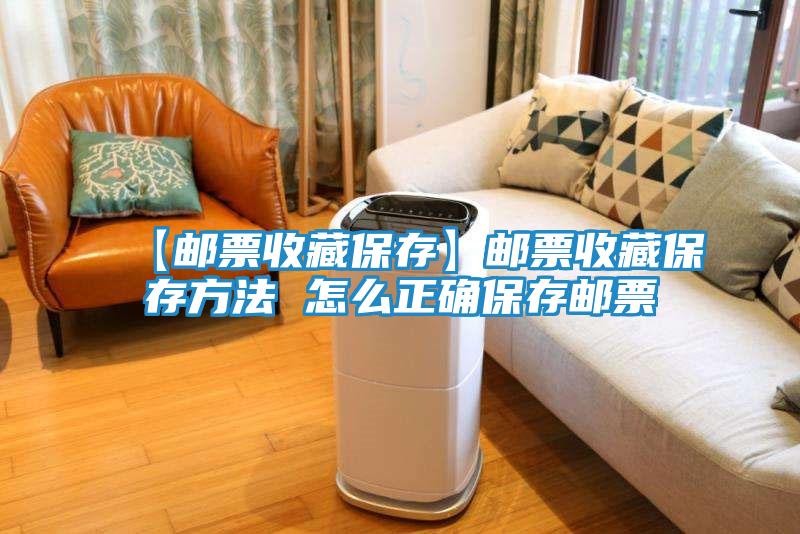 【邮票收藏保存】邮票收藏保存方法 怎么正确保存邮票