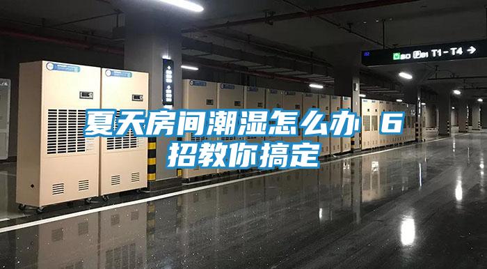 夏天房间潮湿怎么办 6招教你搞定