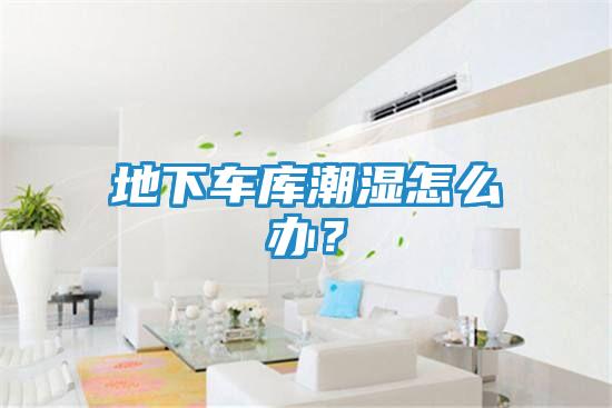 地下车库潮湿怎么办？