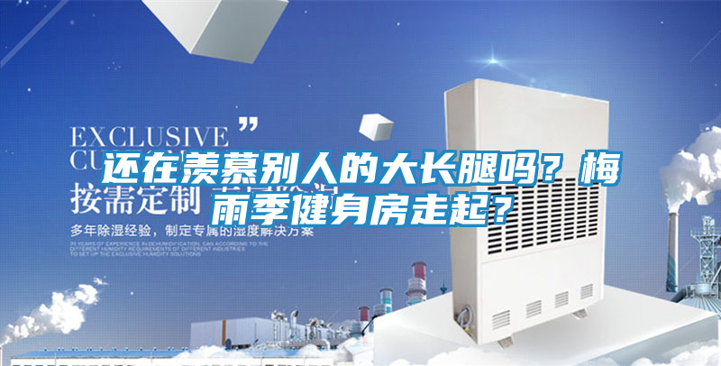 还在羡慕别人的大长腿吗?梅雨季健身房走起?