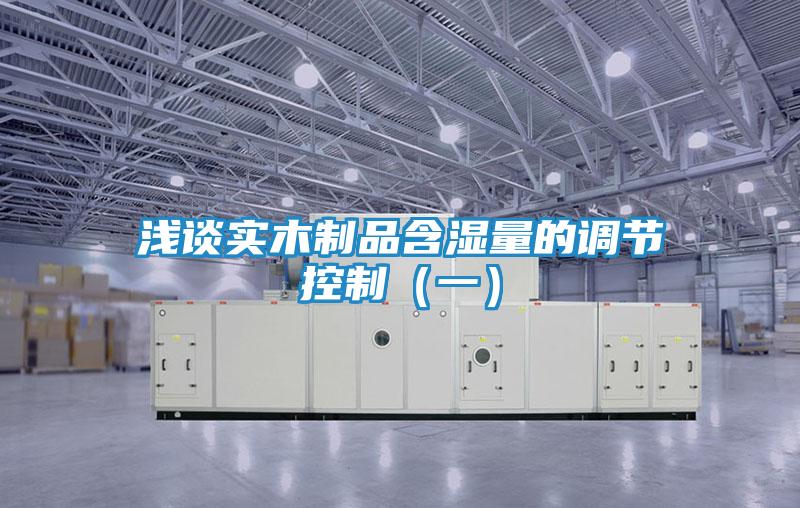 浅谈实木制品含湿量的调节控制（一）