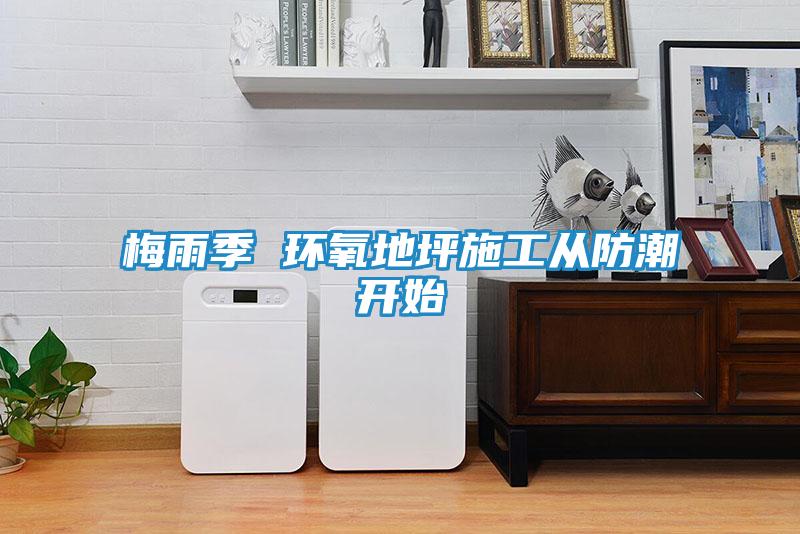 梅雨季 环氧地坪施工从防潮开始