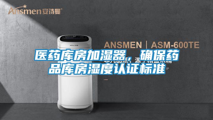 医药库房加湿器，确保药品库房湿度认证标准