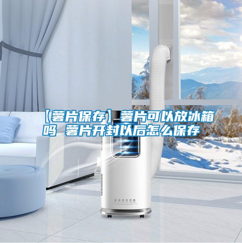【薯片保存】薯片可以放冰箱吗 薯片开封以后怎么保存