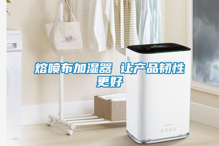 熔喷布加湿器 让产品韧性更好