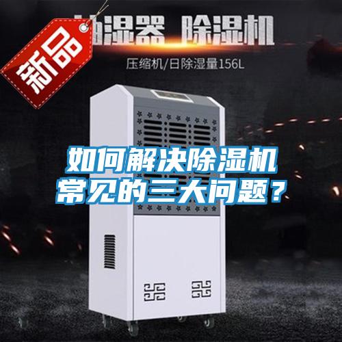 如何解决除湿机常见的三大问题？