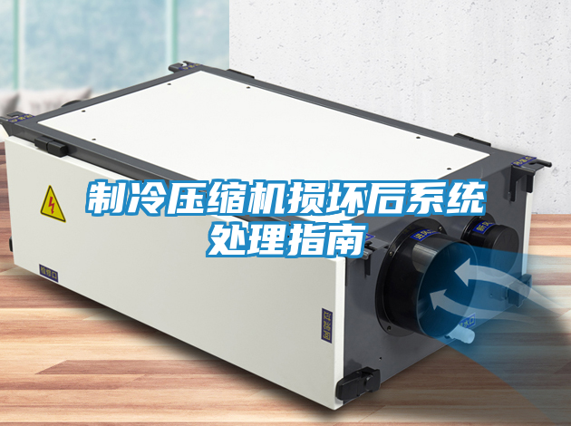 制冷压缩机损坏后系统处理指南