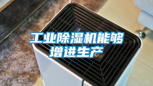 工业除湿机能够增进生产