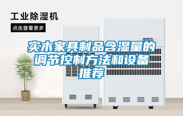 实木家具制品含湿量的调节控制方法和设备推荐