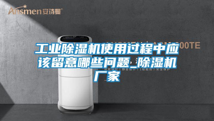 工业除湿机使用过程中应该留意哪些问题_除湿机厂家