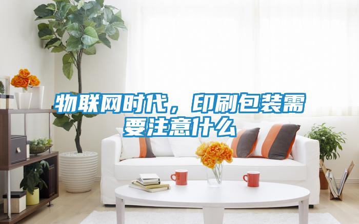 物联网时代，印刷包装需要注意什么
