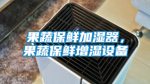 果蔬保鲜加湿器，果蔬保鲜增湿设备