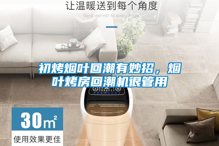 初烤烟叶回潮有妙招,烟叶烤房回潮机很管用