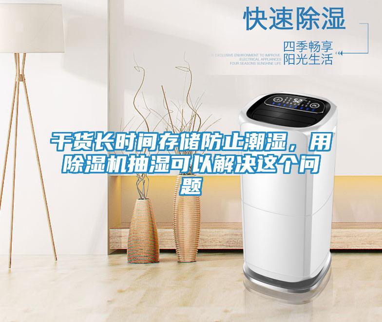 干货长时间存储防止潮湿,用除湿机抽湿可以解决这个问题