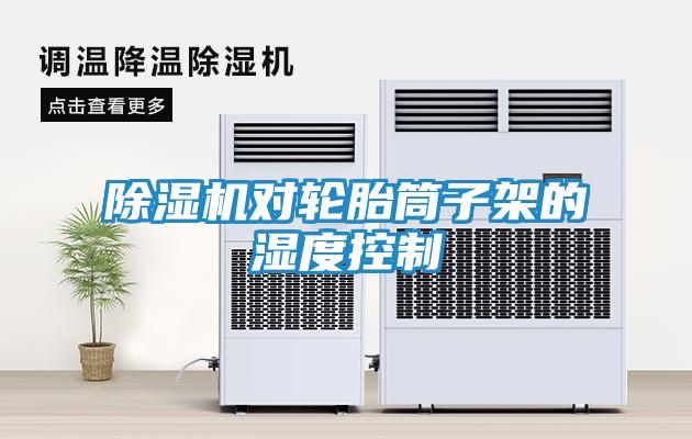 除湿机对轮胎筒子架的湿度控制