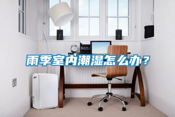 雨季室内潮湿怎么办？