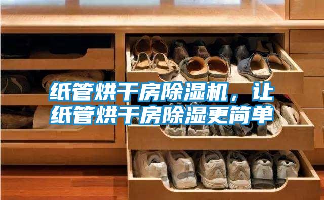 纸管烘干房除湿机，让纸管烘干房除湿更简单