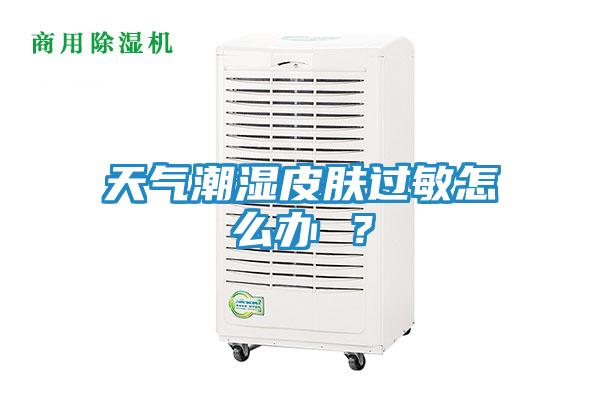 天气潮湿皮肤过敏怎么办 ？