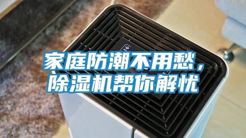 家庭防潮不用愁,除湿机帮你解忧