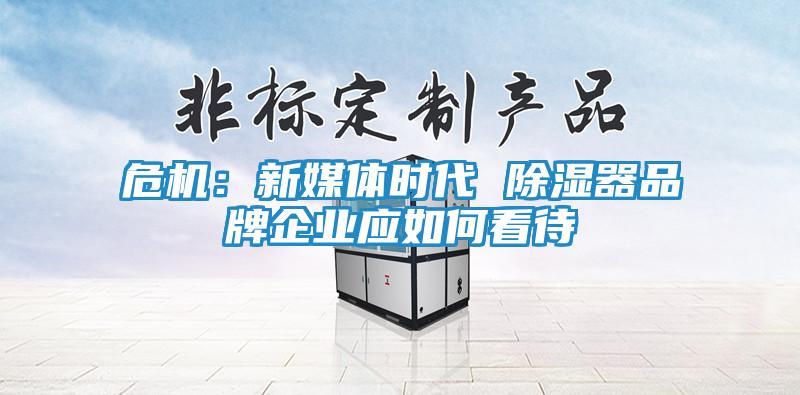 危机：新媒体时代 除湿器品牌企业应如何看待