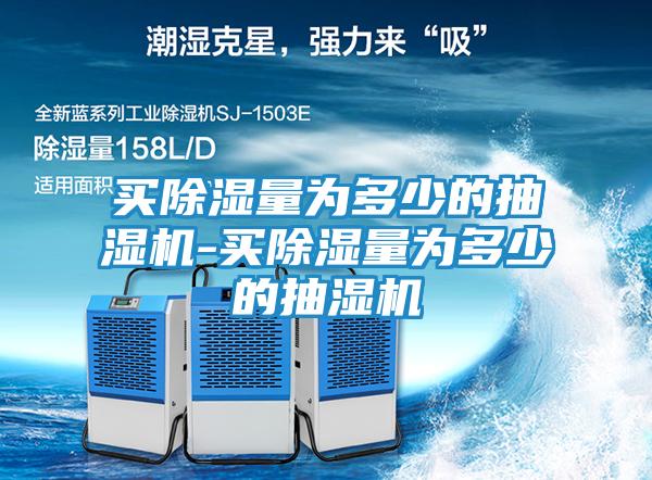 买除湿量为多少的抽湿机-买除湿量为多少的抽湿机