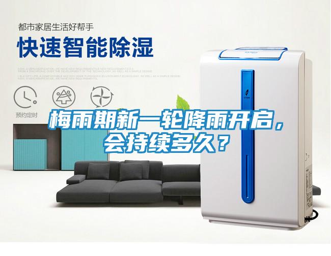 梅雨期新一轮降雨开启，会持续多久？