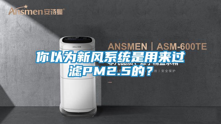 你以为新风系统是用来过滤PM2.5的？