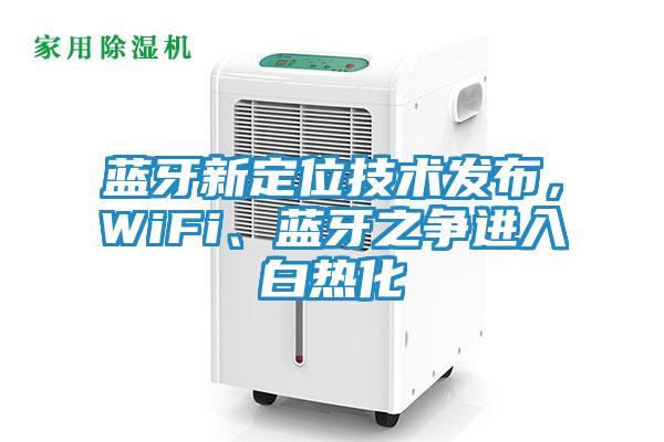 蓝牙新定位技术发布，WiFi、蓝牙之争进入白热化