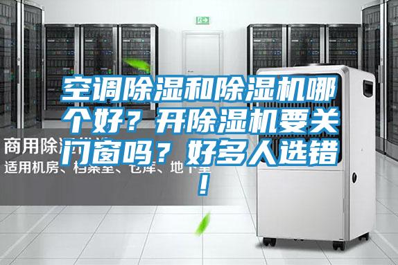 空调除湿和除湿机哪个好?开除湿机要关门窗吗?好多人选错!