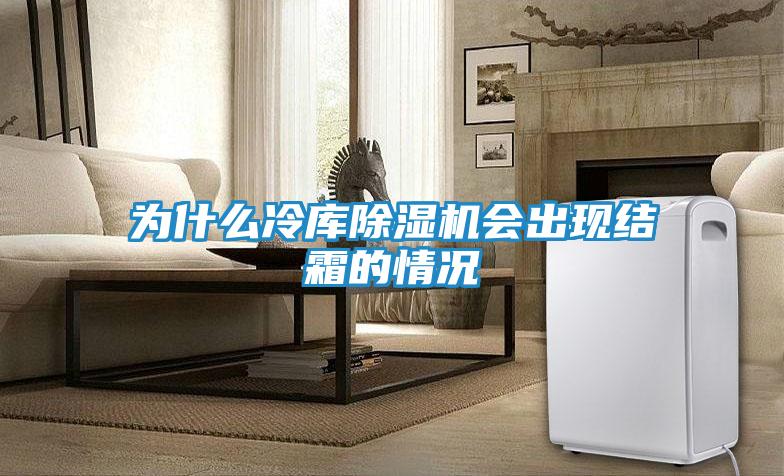 为什么冷库除湿机会出现结霜的情况