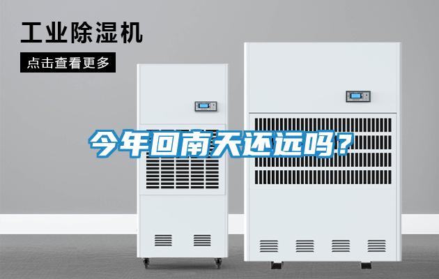 今年回南天还远吗？