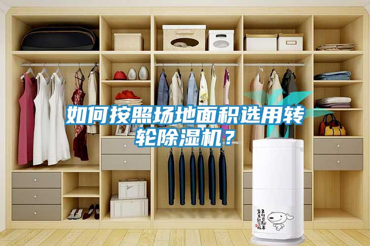 如何按照场地面积选用转轮除湿机？