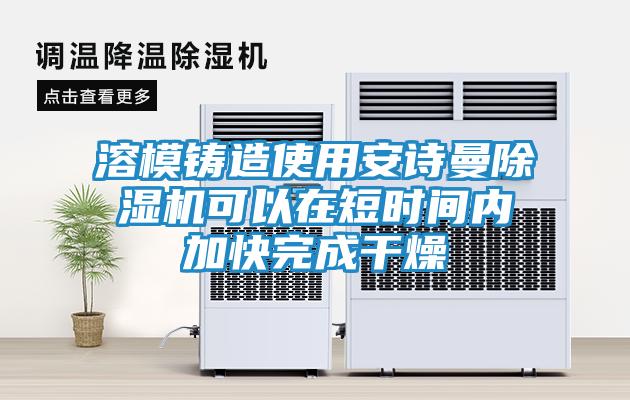 溶模铸造使用安诗曼除湿机可以在短时间内加快完成干燥