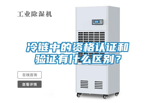 冷链中的资格认证和验证有什么区别？