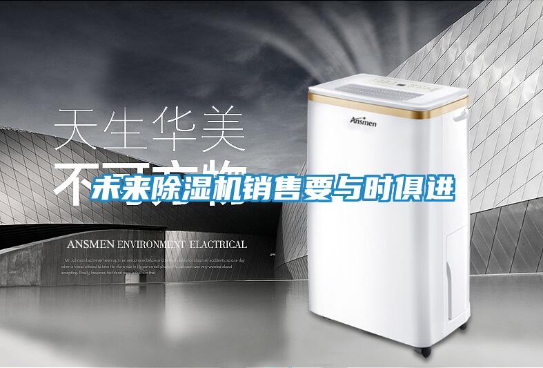 未来除湿机销售要与时俱进
