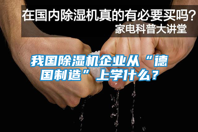 我国除湿机企业从“德国制造”上学什么?