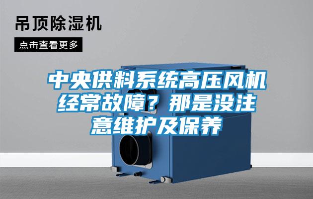 中央供料系统高压风机经常故障?那是没注意维护及保养