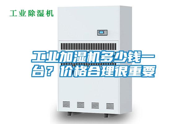 工业加湿机多少钱一台?价格合理很重要