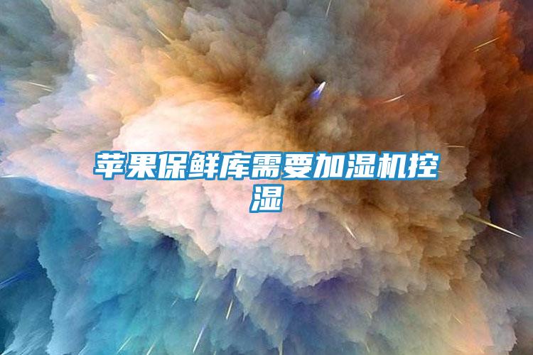 苹果保鲜库需要加湿机控湿